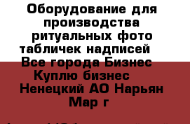 Оборудование для производства ритуальных фото,табличек,надписей. - Все города Бизнес » Куплю бизнес   . Ненецкий АО,Нарьян-Мар г.